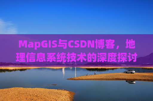 MapGIS与CSDN博客，地理信息系统技术的深度探讨